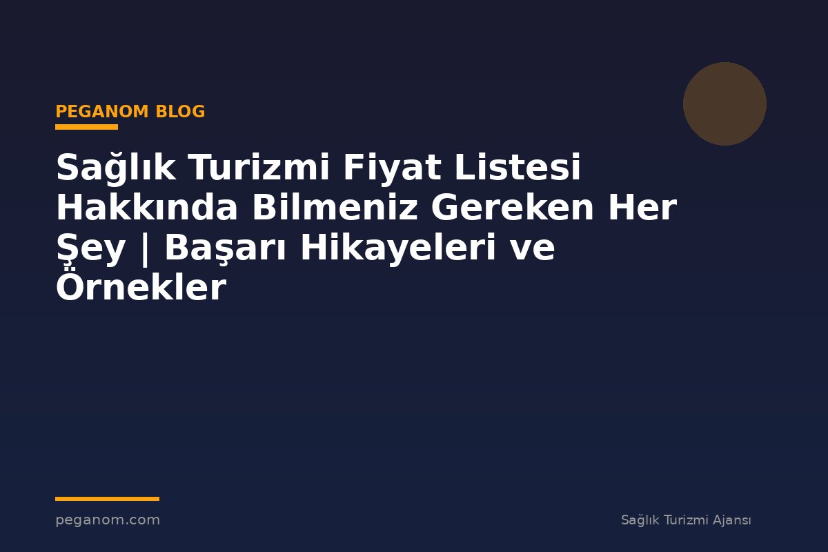 Sağlık Turizmi Fiyat Listesi Hakkında Bilmeniz Gereken Her Şey | Başarı Hikayeleri ve Örnekler
