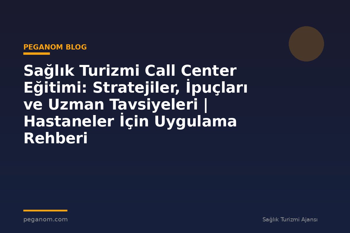 Sağlık Turizmi Call Center Eğitimi: Stratejiler, İpuçları ve Uzman Tavsiyeleri | Hastaneler İçin Uygulama Rehberi