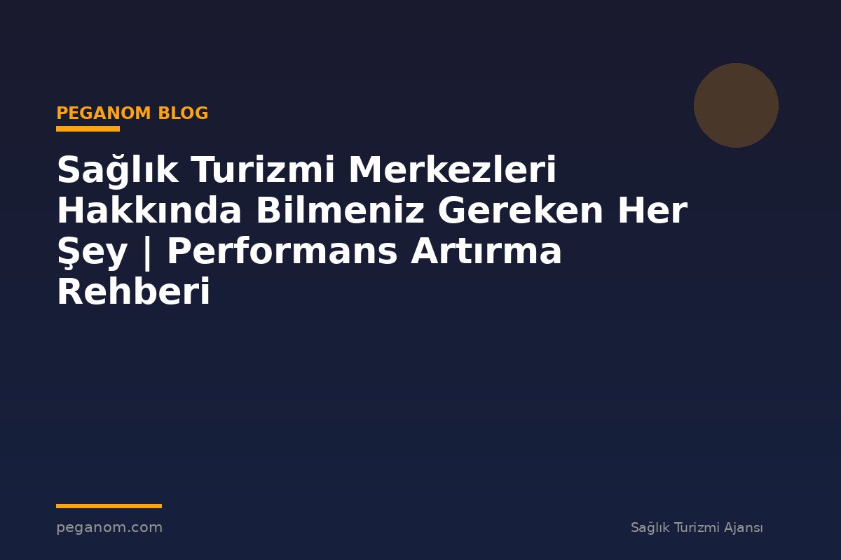 Sağlık Turizmi Merkezleri Hakkında Bilmeniz Gereken Her Şey | Performans Artırma Rehberi