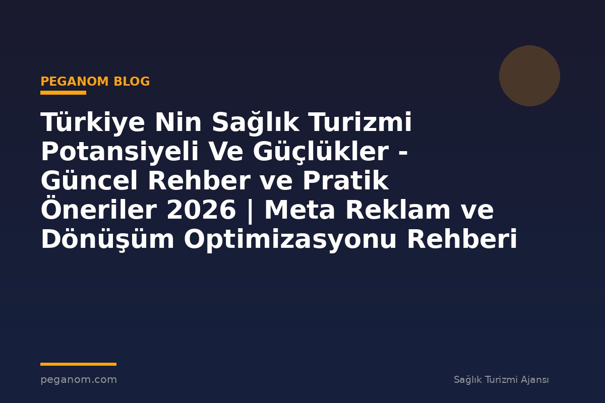 Türkiye Nin Sağlık Turizmi Potansiyeli Ve Güçlükler - Güncel Rehber ve Pratik Öneriler 2026 | Meta Reklam ve Dönüşüm Optimizasyonu Rehberi