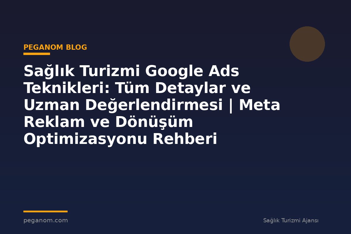 Sağlık Turizmi Google Ads Teknikleri: Tüm Detaylar ve Uzman Değerlendirmesi | Meta Reklam ve Dönüşüm Optimizasyonu Rehberi