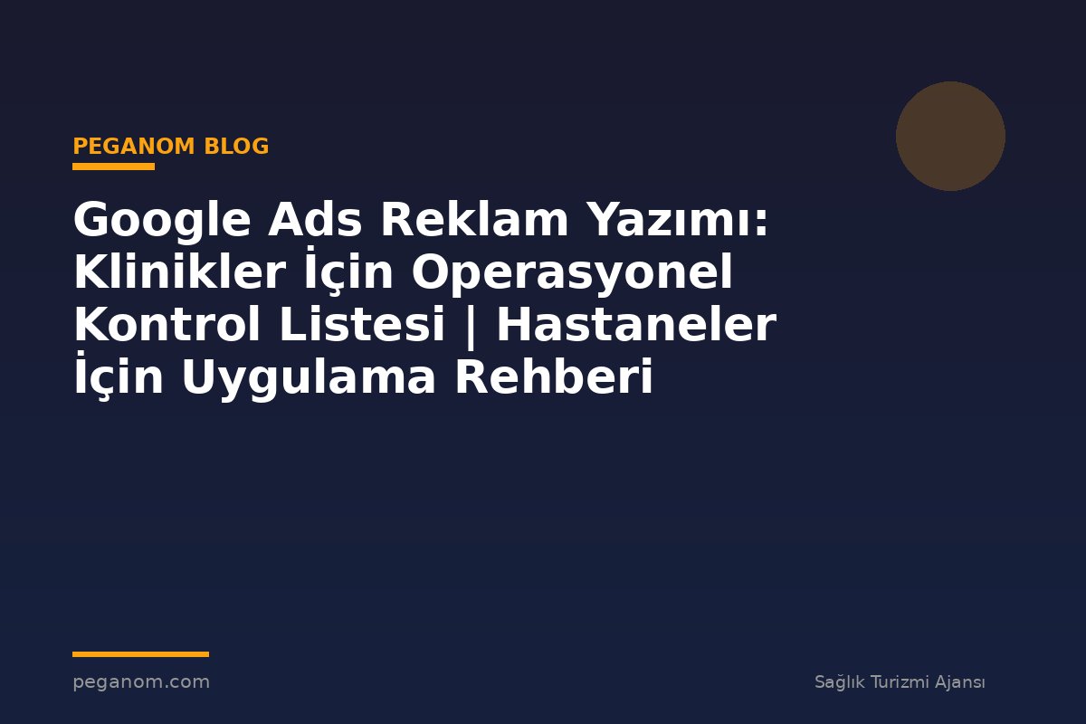 Google Ads Reklam Yazımı: Klinikler İçin Operasyonel Kontrol Listesi | Hastaneler İçin Uygulama Rehberi