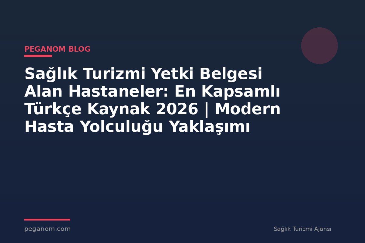 Sağlık Turizmi Yetki Belgesi Alan Hastaneler: En Kapsamlı Türkçe Kaynak 2026 | Modern Hasta Yolculuğu Yaklaşımı
