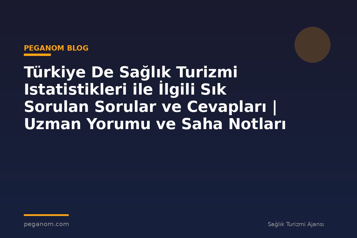 Türkiye De Sağlık Turizmi Istatistikleri ile İlgili Sık Sorulan Sorular ve Cevapları | Uzman Yorumu ve Saha Notları