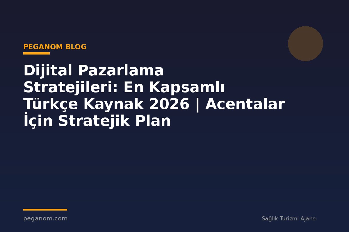 Dijital Pazarlama Stratejileri: En Kapsamlı Türkçe Kaynak 2026 | Acentalar İçin Stratejik Plan