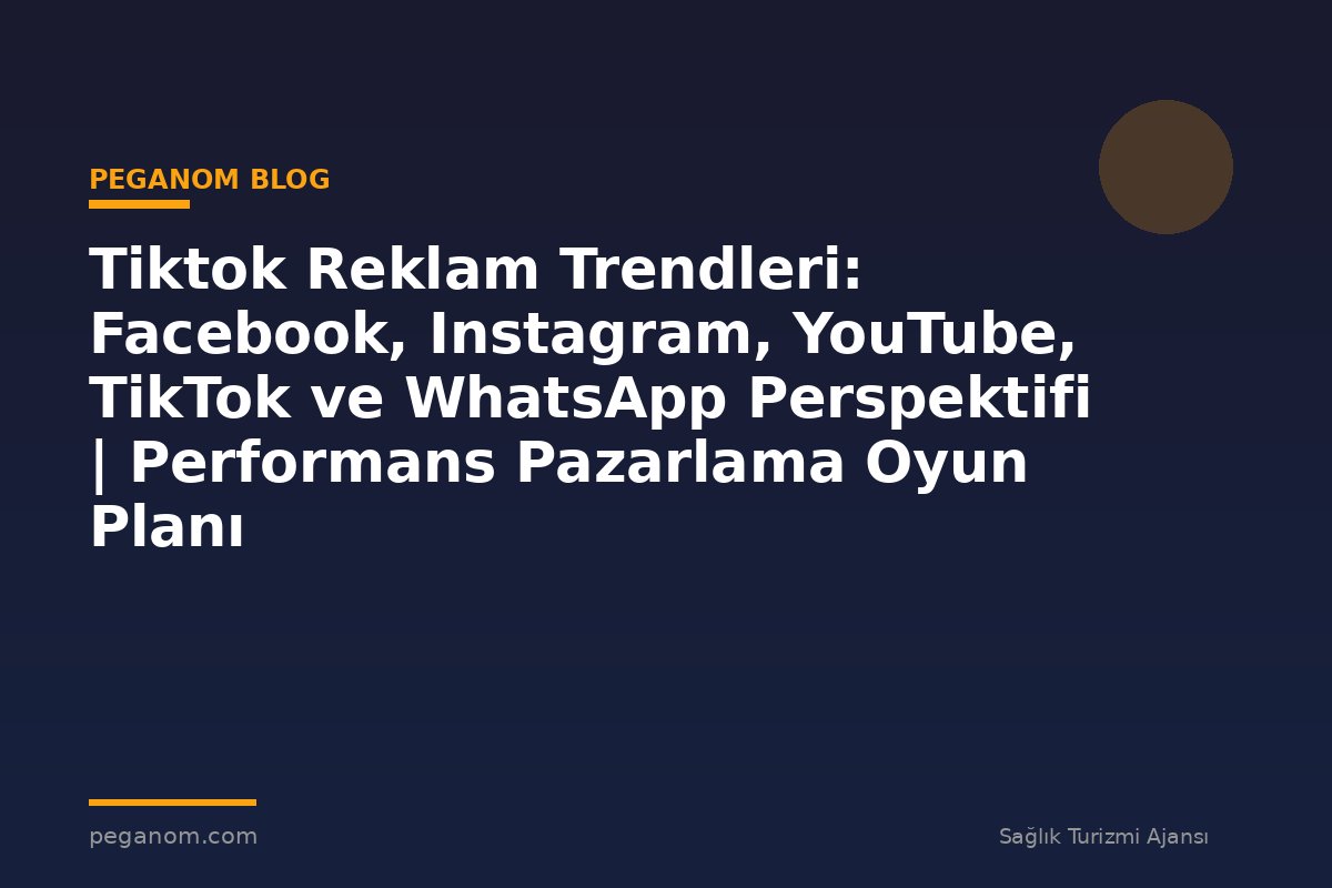 Tiktok Reklam Trendleri: Facebook, Instagram, YouTube, TikTok ve WhatsApp Perspektifi | Performans Pazarlama Oyun Planı