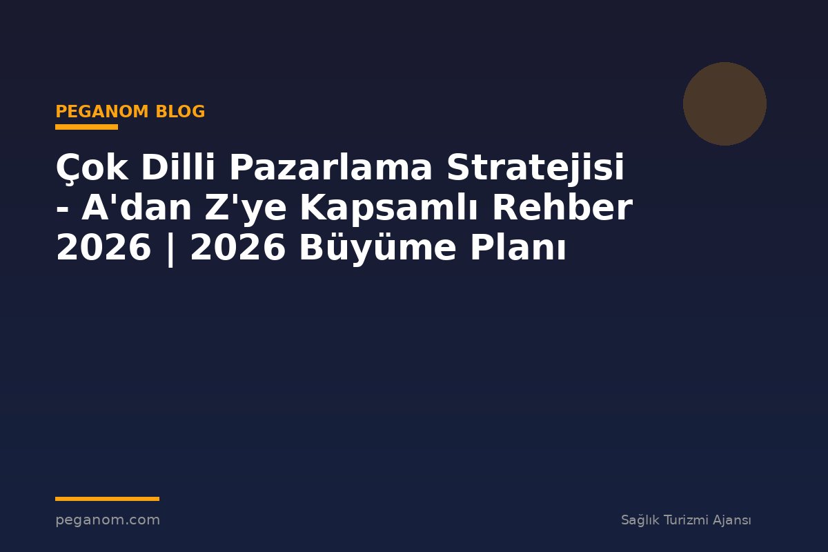 Çok Dilli Pazarlama Stratejisi - A'dan Z'ye Kapsamlı Rehber 2026 | 2026 Büyüme Planı