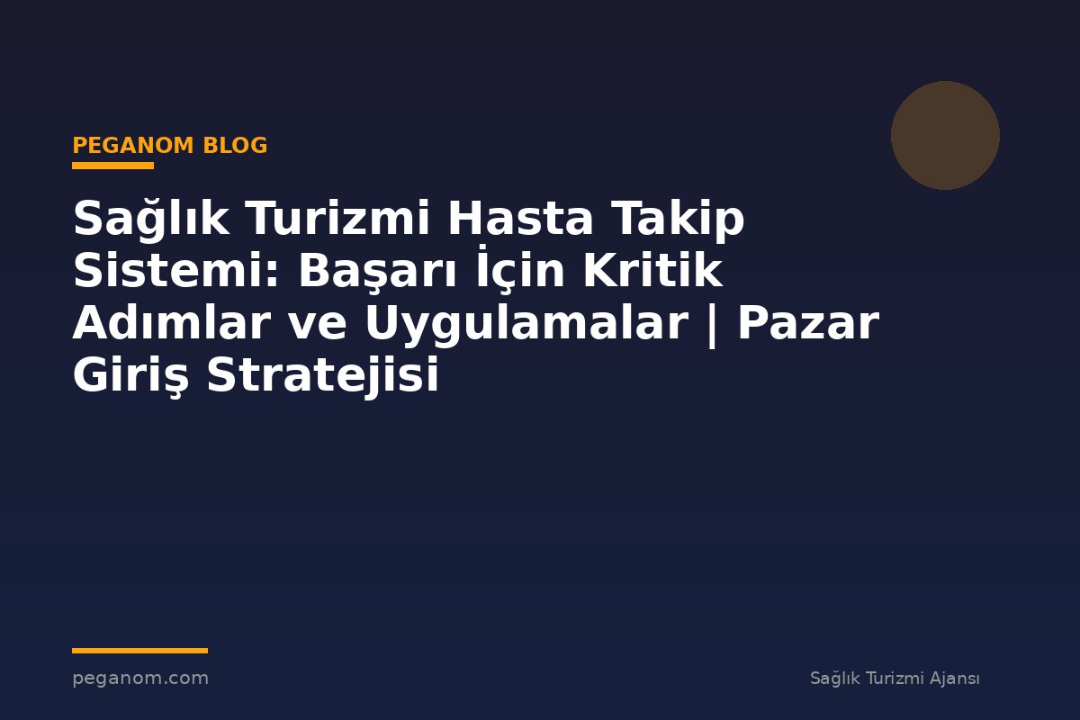 Sağlık Turizmi Hasta Takip Sistemi: Başarı İçin Kritik Adımlar ve Uygulamalar | Pazar Giriş Stratejisi