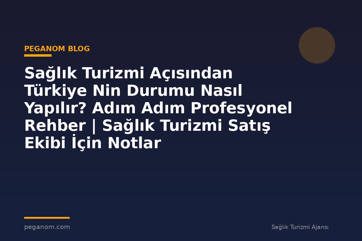 Sağlık Turizmi Açısından Türkiye Nin Durumu Nasıl Yapılır? Adım Adım Profesyonel Rehber | Sağlık Turizmi Satış Ekibi İçin Notlar