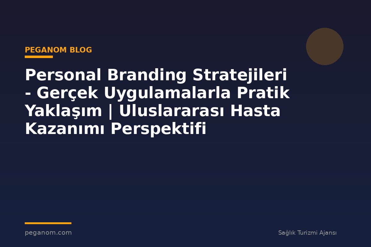 Personal Branding Stratejileri - Gerçek Uygulamalarla Pratik Yaklaşım | Uluslararası Hasta Kazanımı Perspektifi