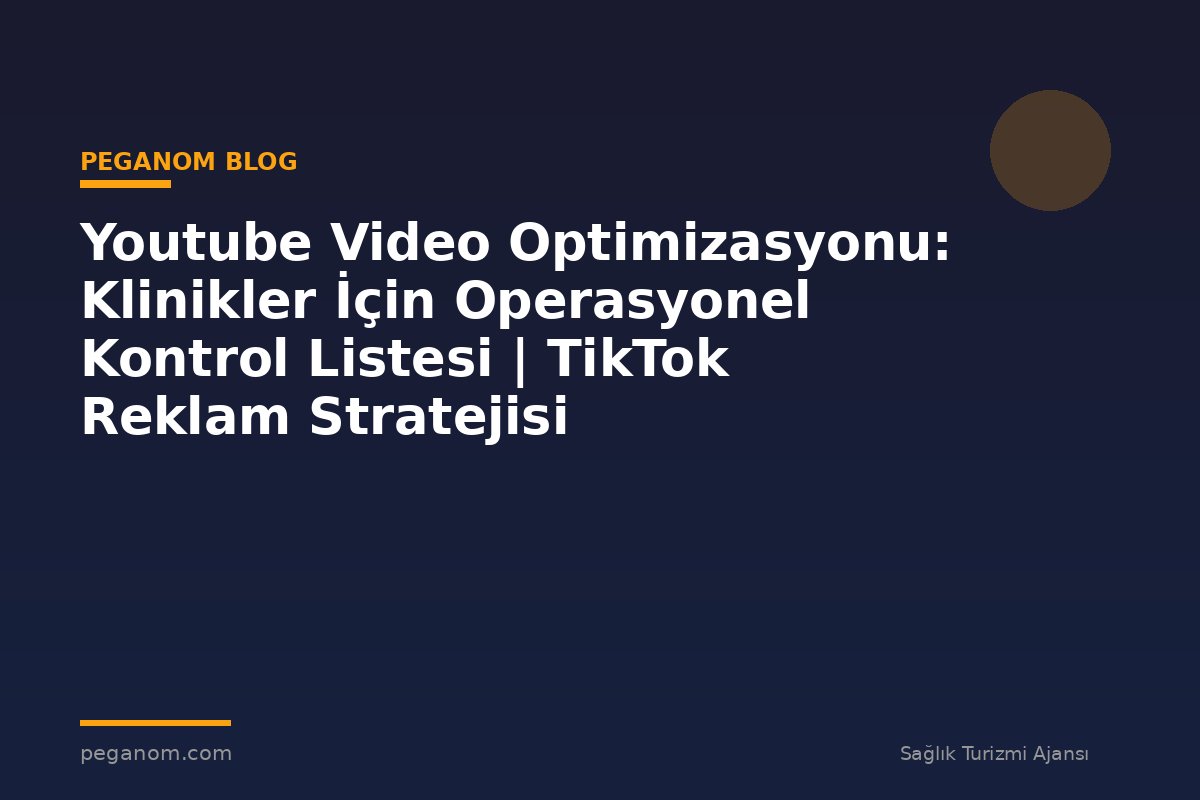 Youtube Video Optimizasyonu: Klinikler İçin Operasyonel Kontrol Listesi | TikTok Reklam Stratejisi