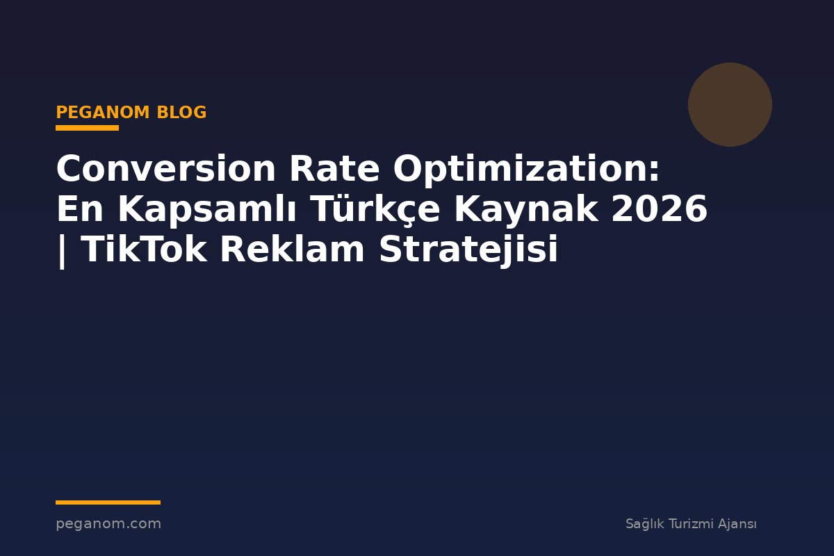 Conversion Rate Optimization: En Kapsamlı Türkçe Kaynak 2026 | TikTok Reklam Stratejisi