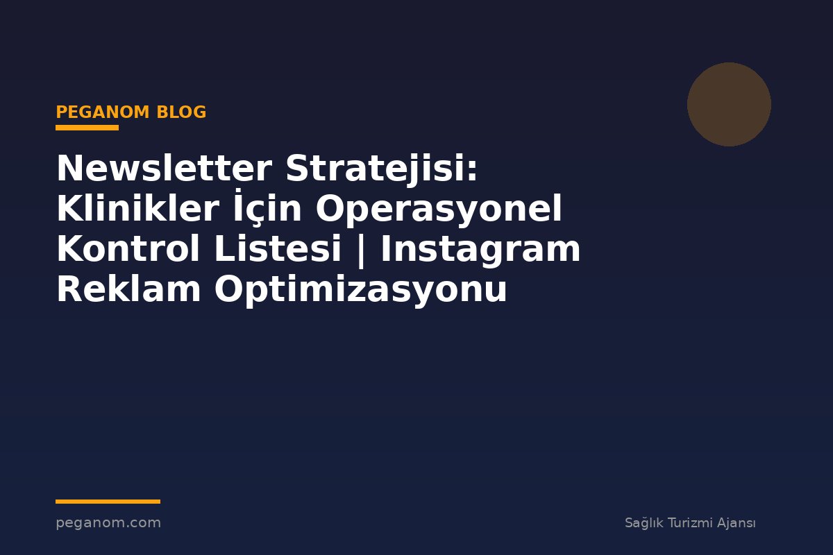 Newsletter Stratejisi: Klinikler İçin Operasyonel Kontrol Listesi | Instagram Reklam Optimizasyonu