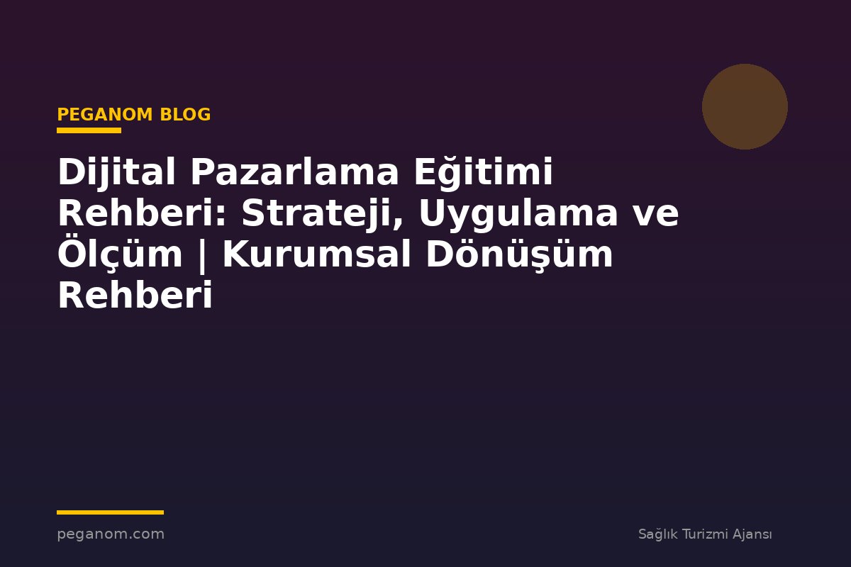 Dijital Pazarlama Eğitimi Rehberi: Strateji, Uygulama ve Ölçüm | Kurumsal Dönüşüm Rehberi