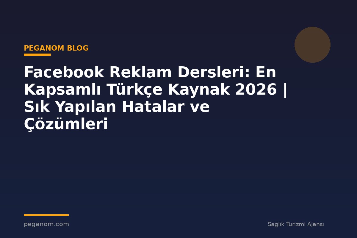 Facebook Reklam Dersleri: En Kapsamlı Türkçe Kaynak 2026 | Sık Yapılan Hatalar ve Çözümleri