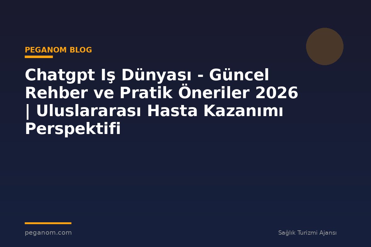 Chatgpt Iş Dünyası - Güncel Rehber ve Pratik Öneriler 2026 | Uluslararası Hasta Kazanımı Perspektifi