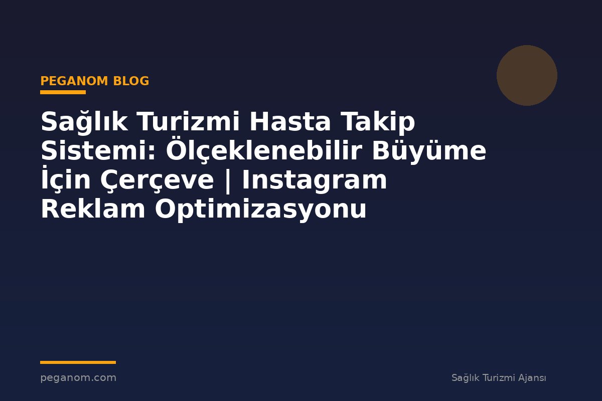 Sağlık Turizmi Hasta Takip Sistemi: Ölçeklenebilir Büyüme İçin Çerçeve | Instagram Reklam Optimizasyonu
