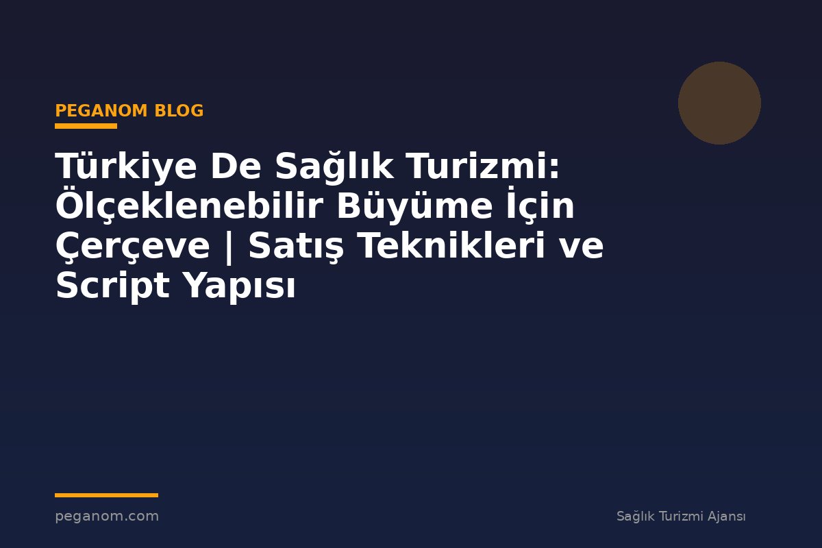 Türkiye De Sağlık Turizmi: Ölçeklenebilir Büyüme İçin Çerçeve | Satış Teknikleri ve Script Yapısı
