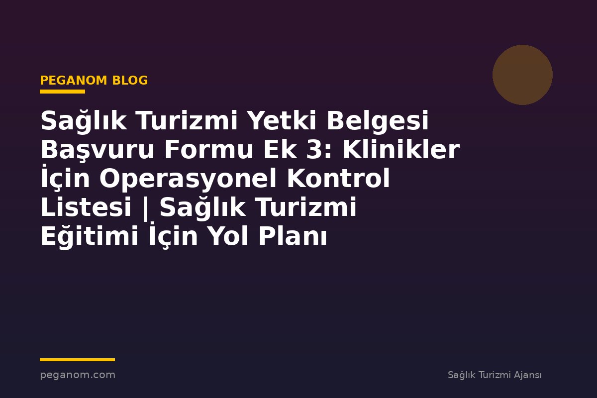 Sağlık Turizmi Yetki Belgesi Başvuru Formu Ek 3: Klinikler İçin Operasyonel Kontrol Listesi | Sağlık Turizmi Eğitimi İçin Yol Planı