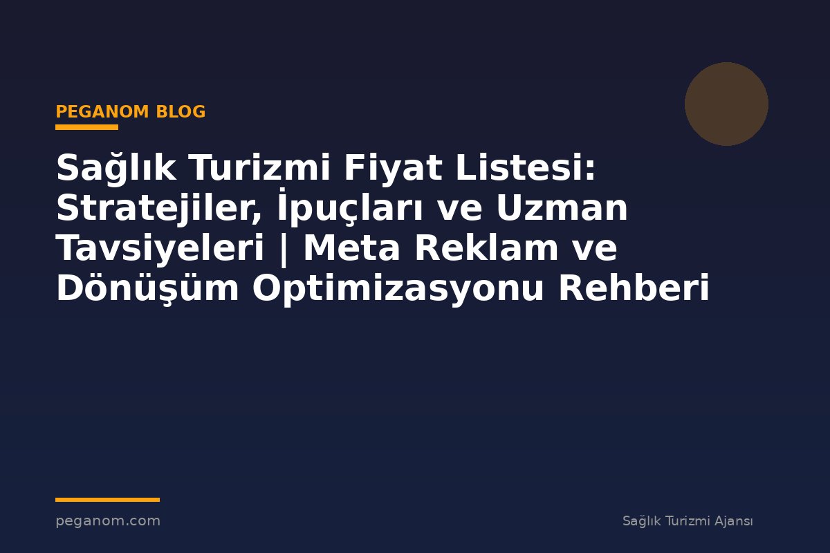 Sağlık Turizmi Fiyat Listesi: Stratejiler, İpuçları ve Uzman Tavsiyeleri | Meta Reklam ve Dönüşüm Optimizasyonu Rehberi