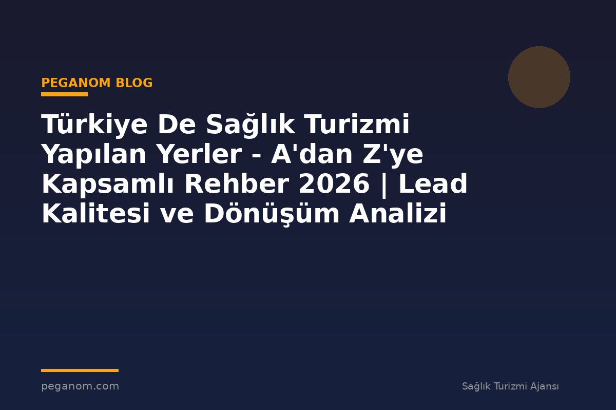 Türkiye De Sağlık Turizmi Yapılan Yerler - A'dan Z'ye Kapsamlı Rehber 2026 | Lead Kalitesi ve Dönüşüm Analizi
