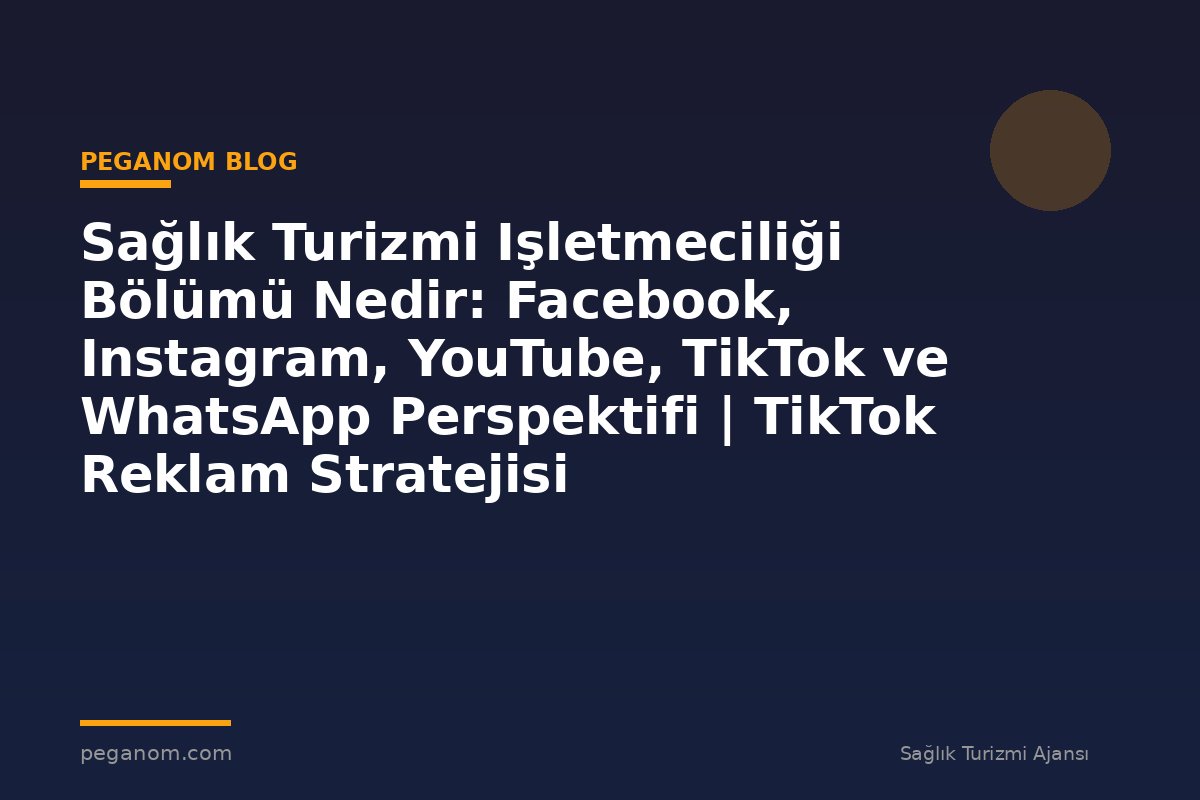 Sağlık Turizmi Işletmeciliği Bölümü Nedir: Facebook, Instagram, YouTube, TikTok ve WhatsApp Perspektifi | TikTok Reklam Stratejisi