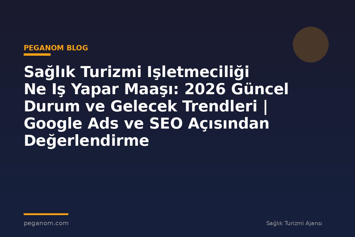 Sağlık Turizmi Işletmeciliği Ne Iş Yapar Maaşı: 2026 Güncel Durum ve Gelecek Trendleri | Google Ads ve SEO Açısından Değerlendirme