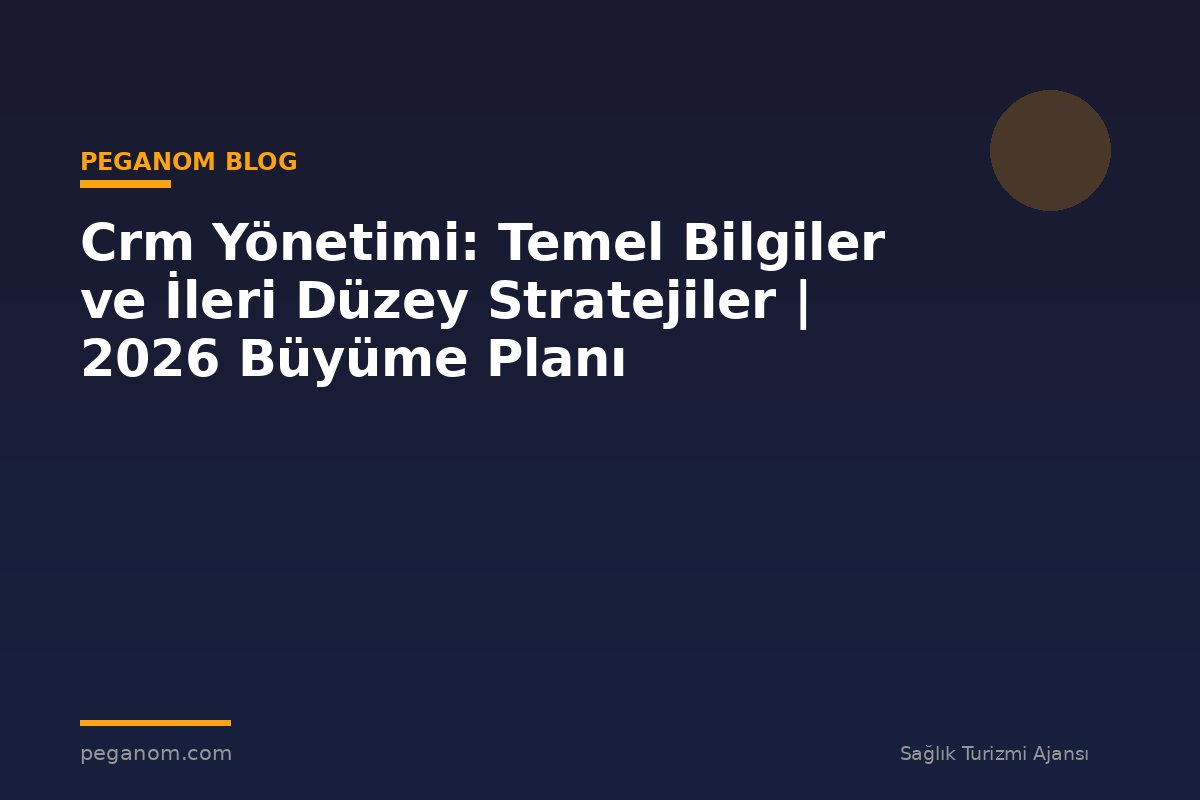Crm Yönetimi: Temel Bilgiler ve İleri Düzey Stratejiler | 2026 Büyüme Planı