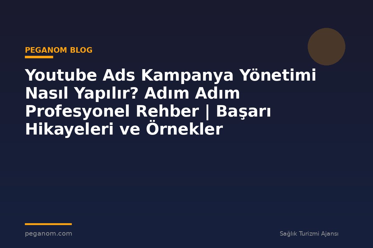 Youtube Ads Kampanya Yönetimi Nasıl Yapılır? Adım Adım Profesyonel Rehber | Başarı Hikayeleri ve Örnekler