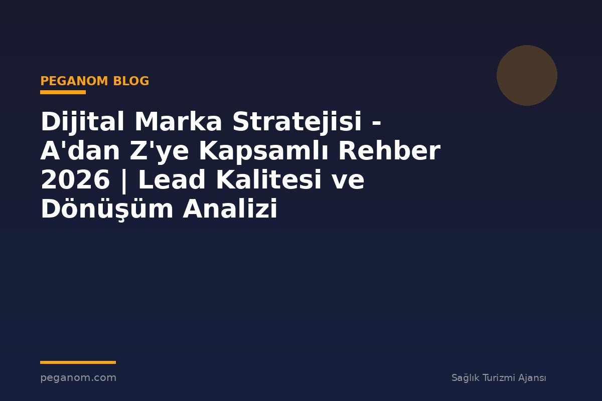 Dijital Marka Stratejisi - A'dan Z'ye Kapsamlı Rehber 2026 | Lead Kalitesi ve Dönüşüm Analizi
