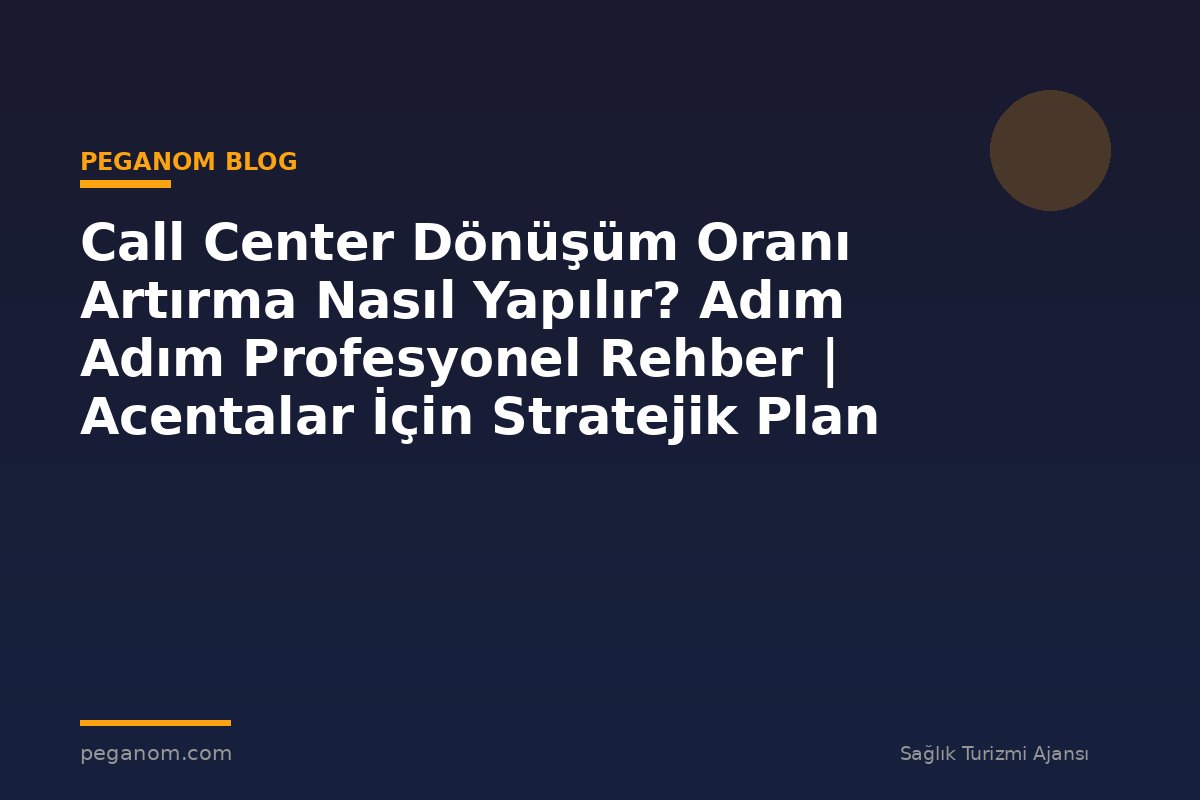 Call Center Dönüşüm Oranı Artırma Nasıl Yapılır? Adım Adım Profesyonel Rehber | Acentalar İçin Stratejik Plan