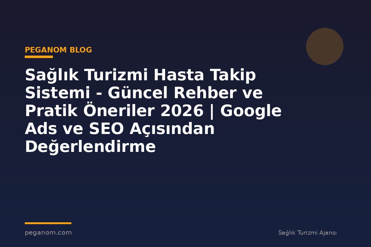 Sağlık Turizmi Hasta Takip Sistemi - Güncel Rehber ve Pratik Öneriler 2026 | Google Ads ve SEO Açısından Değerlendirme