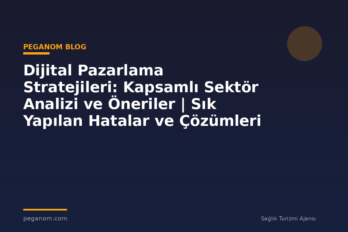 Dijital Pazarlama Stratejileri: Kapsamlı Sektör Analizi ve Öneriler | Sık Yapılan Hatalar ve Çözümleri