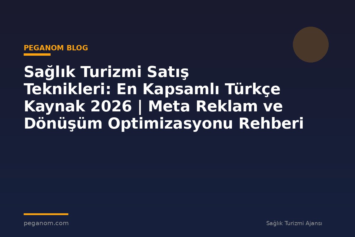 Sağlık Turizmi Satış Teknikleri: En Kapsamlı Türkçe Kaynak 2026 | Meta Reklam ve Dönüşüm Optimizasyonu Rehberi