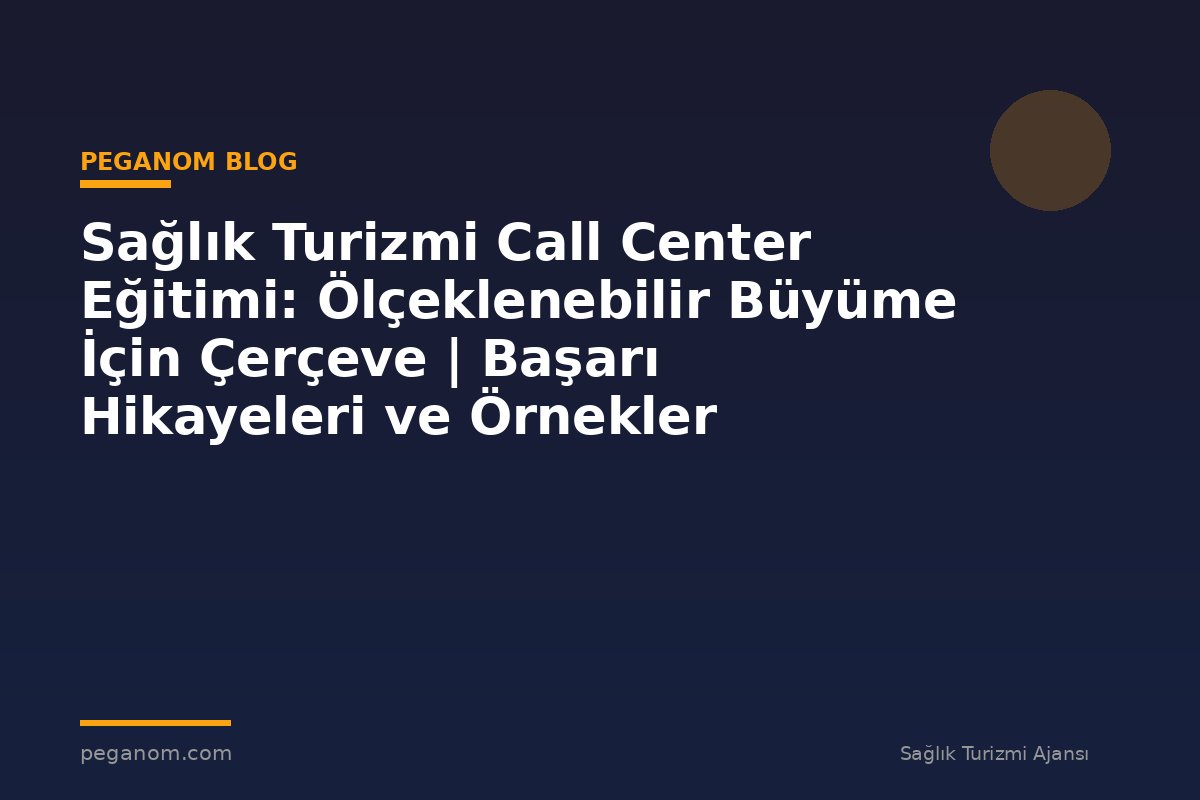 Sağlık Turizmi Call Center Eğitimi: Ölçeklenebilir Büyüme İçin Çerçeve | Başarı Hikayeleri ve Örnekler