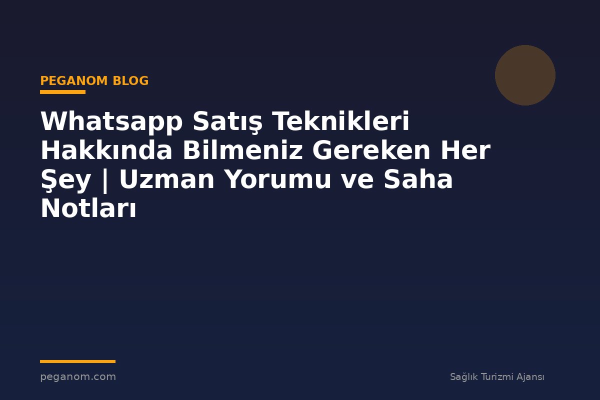 Whatsapp Satış Teknikleri Hakkında Bilmeniz Gereken Her Şey | Uzman Yorumu ve Saha Notları
