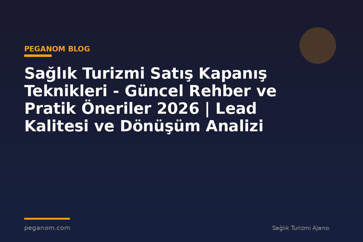 Sağlık Turizmi Satış Kapanış Teknikleri - Güncel Rehber ve Pratik Öneriler 2026 | Lead Kalitesi ve Dönüşüm Analizi