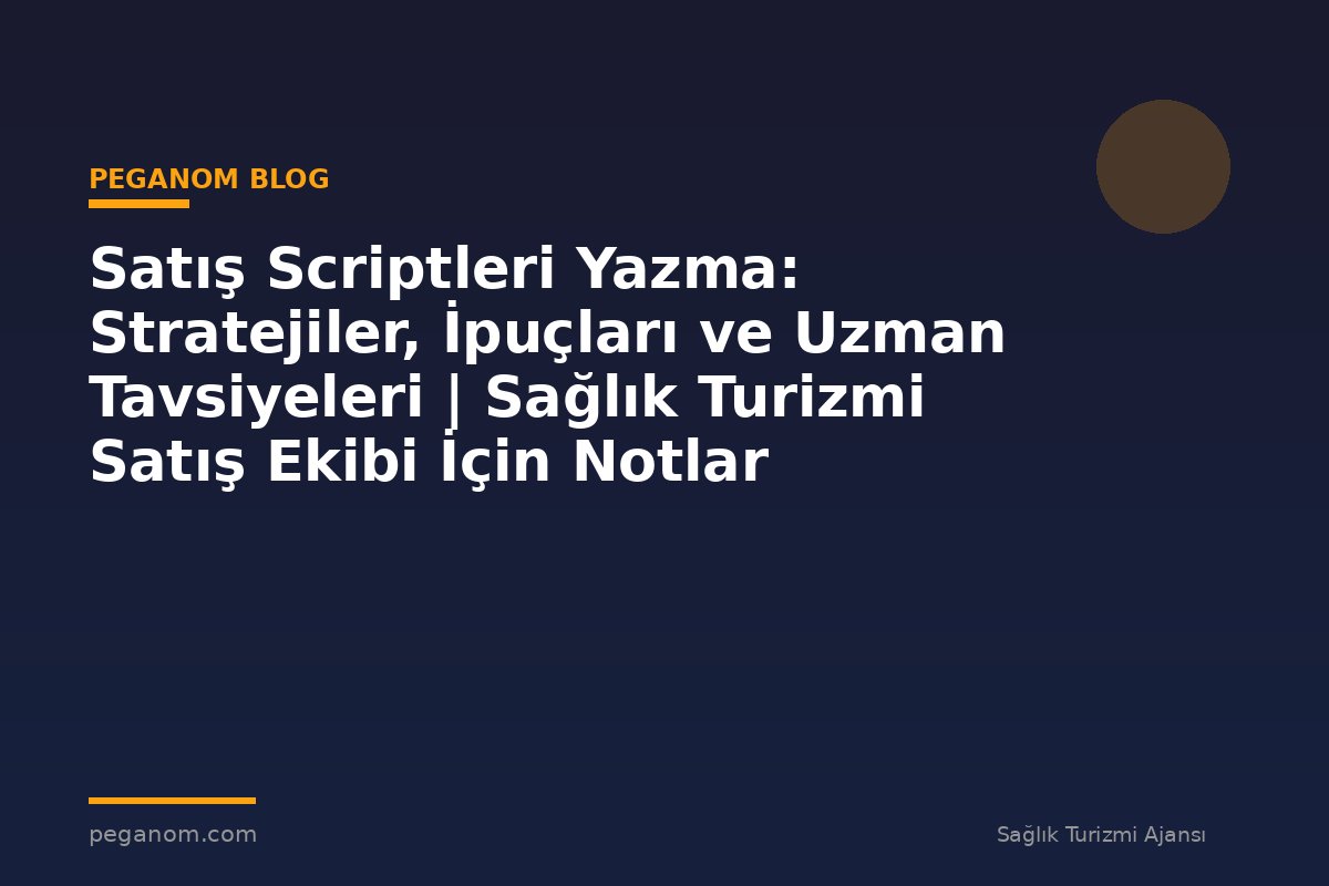 Satış Scriptleri Yazma: Stratejiler, İpuçları ve Uzman Tavsiyeleri | Sağlık Turizmi Satış Ekibi İçin Notlar