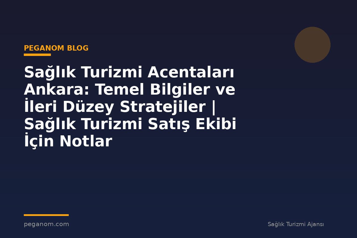 Sağlık Turizmi Acentaları Ankara: Temel Bilgiler ve İleri Düzey Stratejiler | Sağlık Turizmi Satış Ekibi İçin Notlar