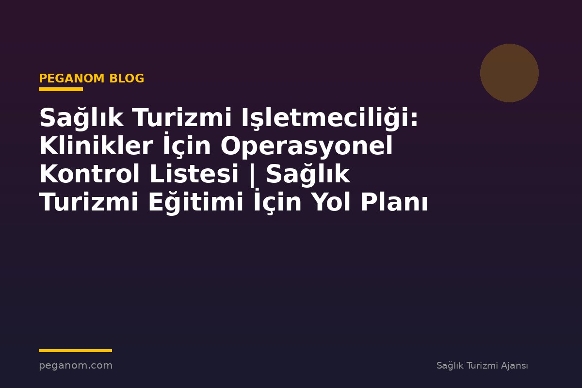 Sağlık Turizmi Işletmeciliği: Klinikler İçin Operasyonel Kontrol Listesi | Sağlık Turizmi Eğitimi İçin Yol Planı