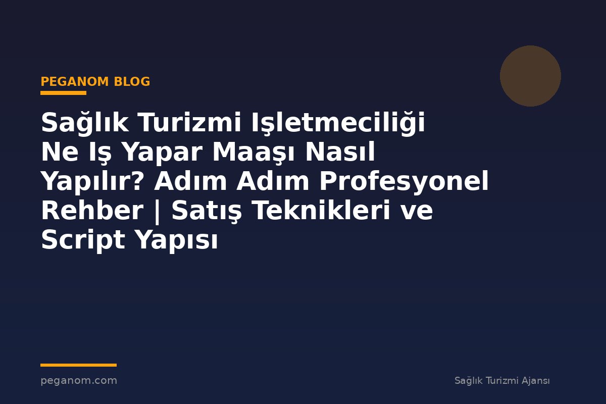 Sağlık Turizmi Işletmeciliği Ne Iş Yapar Maaşı Nasıl Yapılır? Adım Adım Profesyonel Rehber | Satış Teknikleri ve Script Yapısı