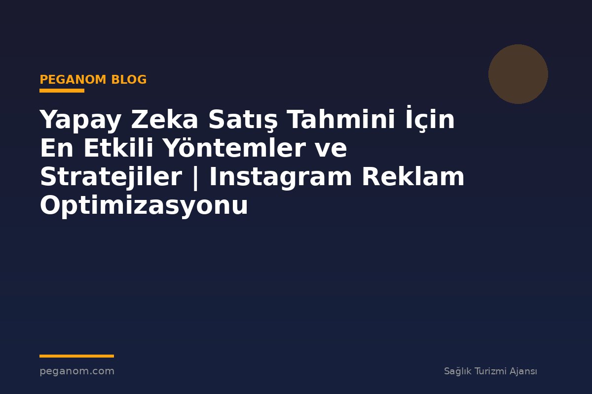 Yapay Zeka Satış Tahmini İçin En Etkili Yöntemler ve Stratejiler | Instagram Reklam Optimizasyonu