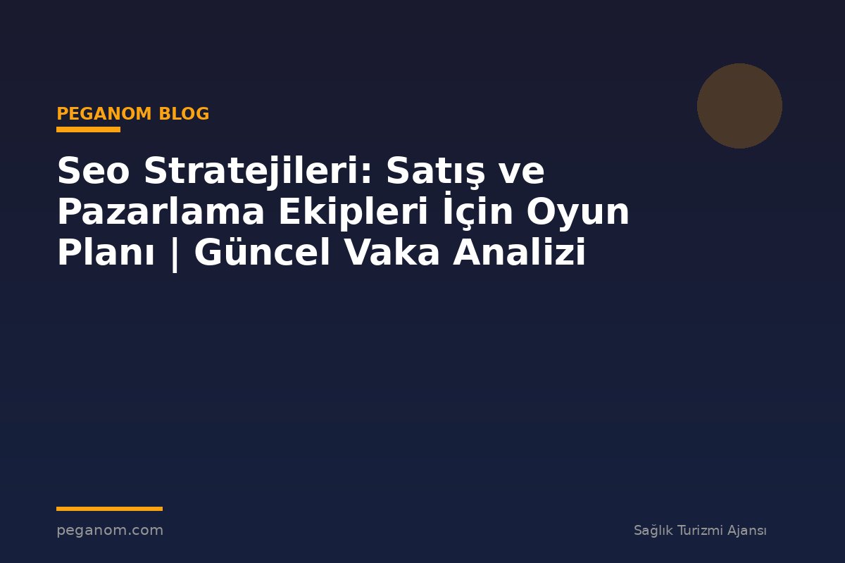 Seo Stratejileri: Satış ve Pazarlama Ekipleri İçin Oyun Planı | Güncel Vaka Analizi
