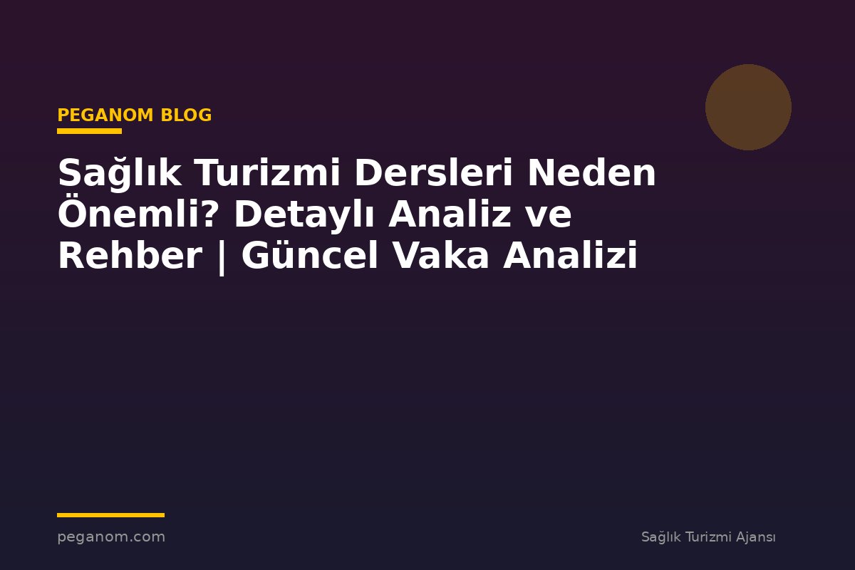 Sağlık Turizmi Dersleri Neden Önemli? Detaylı Analiz ve Rehber | Güncel Vaka Analizi