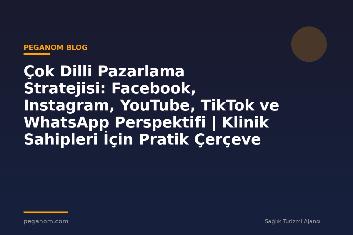 Çok Dilli Pazarlama Stratejisi: Facebook, Instagram, YouTube, TikTok ve WhatsApp Perspektifi | Klinik Sahipleri İçin Pratik Çerçeve