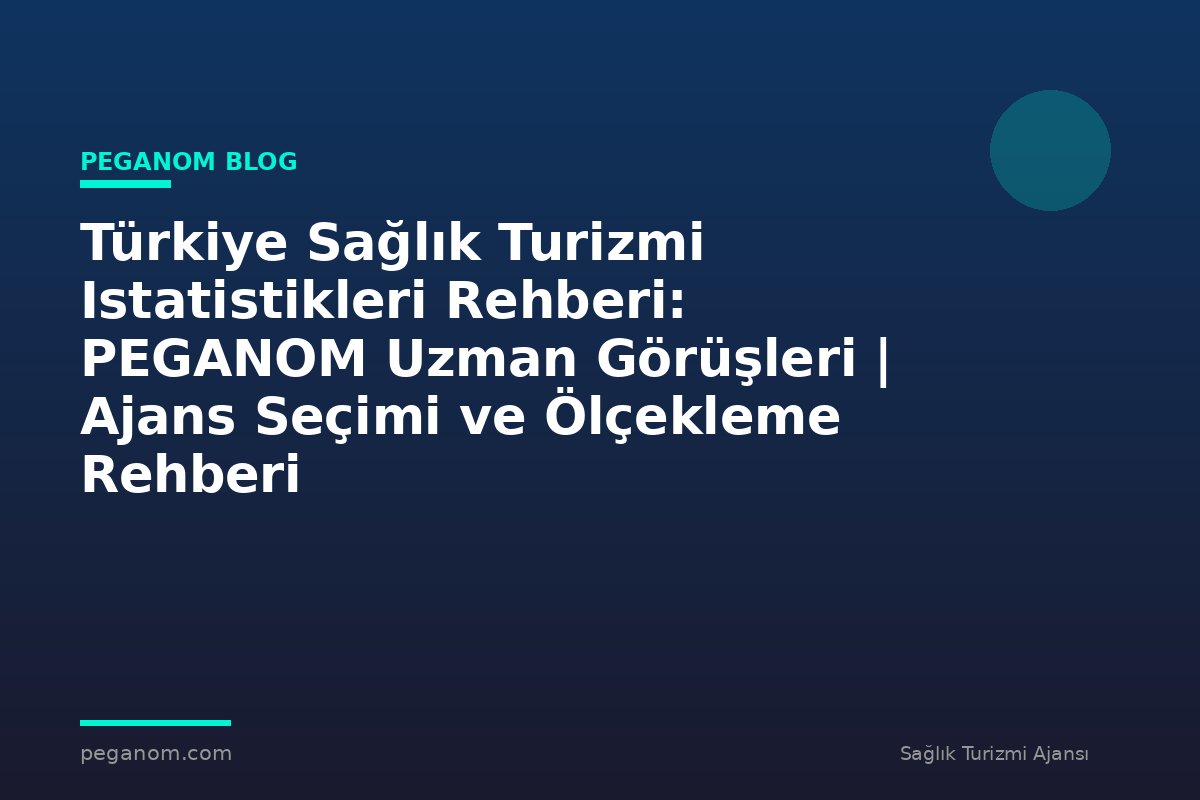 Türkiye Sağlık Turizmi Istatistikleri Rehberi: PEGANOM Uzman Görüşleri | Ajans Seçimi ve Ölçekleme Rehberi
