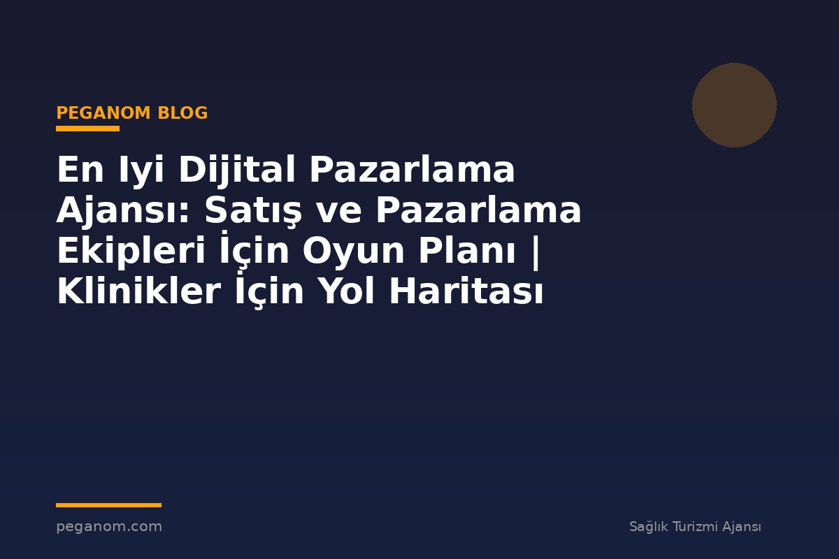 En Iyi Dijital Pazarlama Ajansı: Satış ve Pazarlama Ekipleri İçin Oyun Planı | Klinikler İçin Yol Haritası