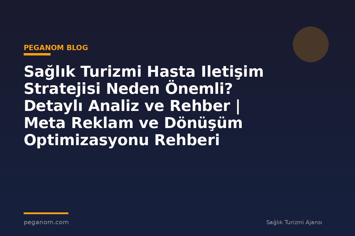 Sağlık Turizmi Hasta Iletişim Stratejisi Neden Önemli? Detaylı Analiz ve Rehber | Meta Reklam ve Dönüşüm Optimizasyonu Rehberi