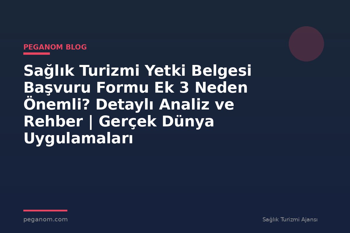 Sağlık Turizmi Yetki Belgesi Başvuru Formu Ek 3 Neden Önemli? Detaylı Analiz ve Rehber | Gerçek Dünya Uygulamaları