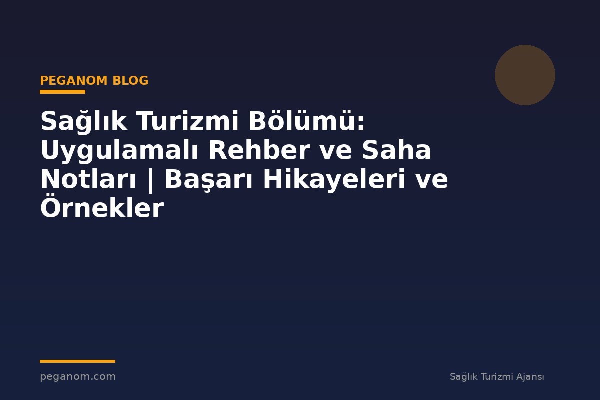 Sağlık Turizmi Bölümü: Uygulamalı Rehber ve Saha Notları | Başarı Hikayeleri ve Örnekler
